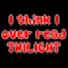 I think I over read Twilight