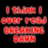 I think I over read Breaking Dawn