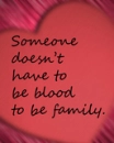 someone doesnt have to be blood to be family
