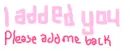 I added you please add me back