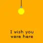 i wish you were here