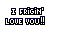 I freakin' love you!
