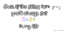 Even if the skies turn grey, you'll always put color in my LIFE.