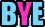 Bye