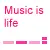 music is life