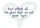 I'm glad that im not your type