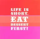 life is short eat dessert first