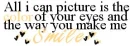 All i can picture is the color of your eyes and how you make me smile