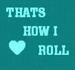 thats how i roll