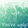 You're ugly