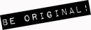 BE ORIGINAL! :]