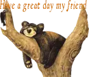 A BEAR WITH HAVE A GREAT DAY MY FRIEND