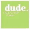 Dude.