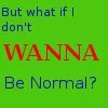 don't wanna be normal