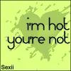 I'm hot, you're not.