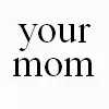 your mom