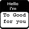 Hello I'm to good for you