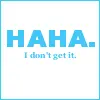 Haha..I dont get it..