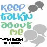 Keep talkin bout me your makin me famous