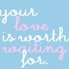 Your love is worth waiting for