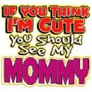 If you think im cute you should see my mommy