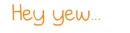 Hey Yew...