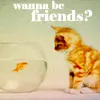 wanna be a friend
