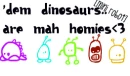Dinosaurs are mah Homies