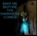 SAVE ME BEFORE THE DARKNESS COMES