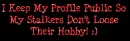 I Keep My Profile Public So My Stalkers Don't Loose Their Hobby