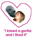 I kissed a gorilla and I liked it