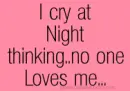 I cry at night thinking no one loves me