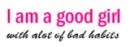 im a good girl with alot of bad habits bg