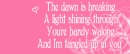 the dawn is breaking.....