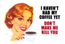 I HAVEN'T HAD MY COFFEE YET DON'T MAKE ME KILL YOU