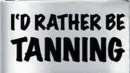 I'd Rather Be Tanning