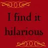 I find it hilarious...