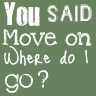 you said move on where do i go?