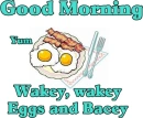 Good Morning Wakey Wakey, Eggs and Bacey