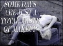 SOME DAYS ARE JUST A TOTAL WASTE OF MAKE UP