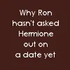 Why Ron Hasn't Asked Hermione Out Yet