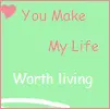 You make my life worth living