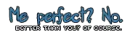 me perfect? no.
