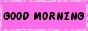 GOOD MORNING