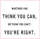 whether you think you can or think you can't you're right
