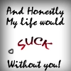 my life would suck without u    