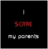 I scare my parents
