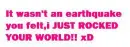 Rocked your world!