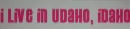 I LIVE IN UDAHO, IDAHO!