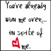 You've already won me over in spite of me.
